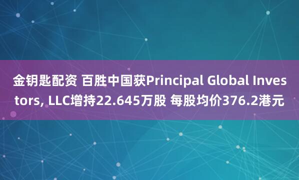 金钥匙配资 百胜中国获Principal Global Investors, LLC增持22.645万股 每股均价376.2港元