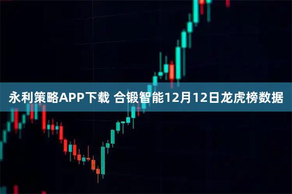 永利策略APP下载 合锻智能12月12日龙虎榜数据