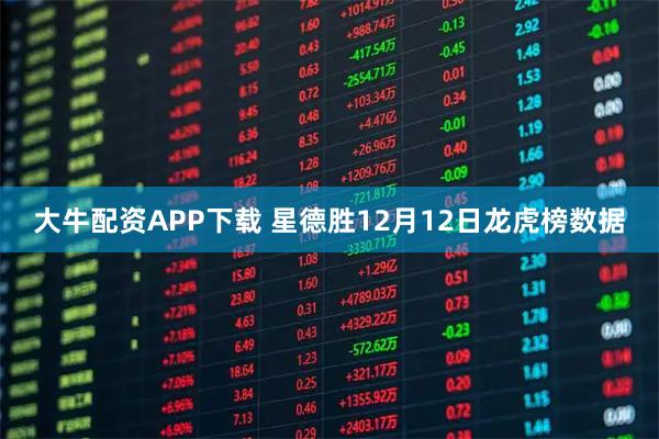 大牛配资APP下载 星德胜12月12日龙虎榜数据