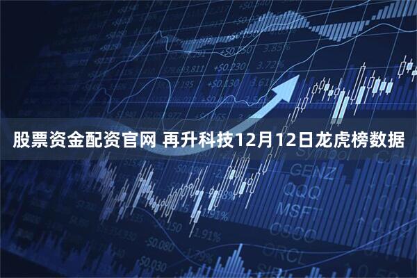 股票资金配资官网 再升科技12月12日龙虎榜数据