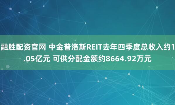 融胜配资官网 中金普洛斯REIT去年四季度总收入约1.05亿元 可供分配金额约8664.92万元