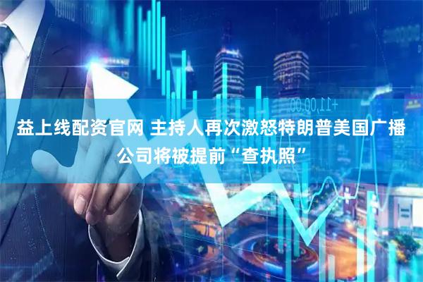 益上线配资官网 主持人再次激怒特朗普　美国广播公司将被提前“查执照”