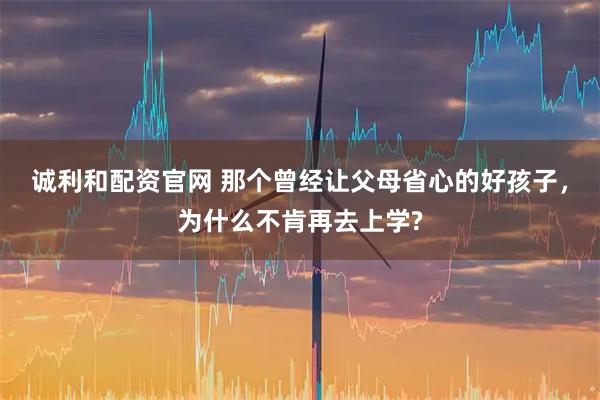 诚利和配资官网 那个曾经让父母省心的好孩子，为什么不肯再去上学?