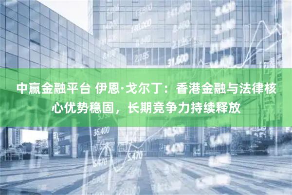 中赢金融平台 伊恩·戈尔丁:香港金融与法律核心优势稳固,长期竞争力持续释放